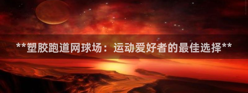 红足一1世666814最新结果：**塑胶跑道网球场：运动爱好者的最佳选择**
