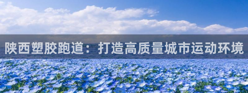 333814红·足一世比分：陕西塑胶跑道：打造高质量城市运动环境