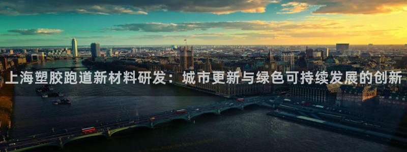 红足1世足球比分网址：上海塑胶跑道新材料研发：城市更新与绿色可持续发展的创新